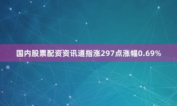 国内股票配资资讯道指涨297点涨幅0.69%