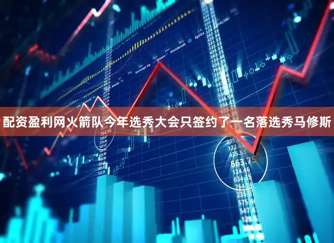 配资盈利网火箭队今年选秀大会只签约了一名落选秀马修斯