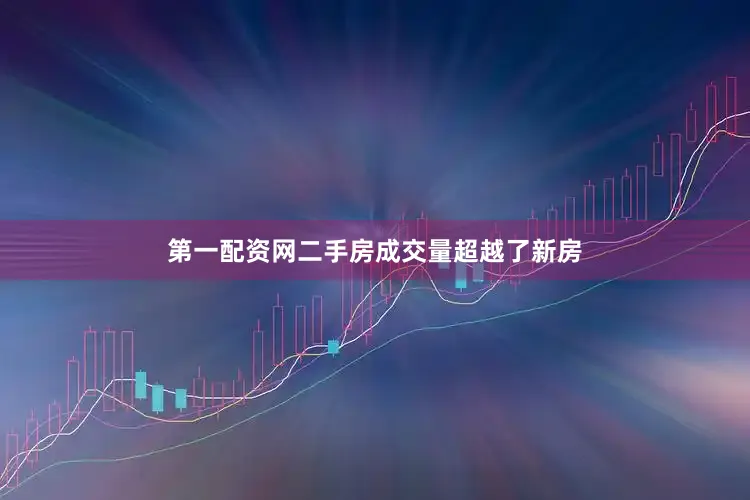 第一配资网二手房成交量超越了新房