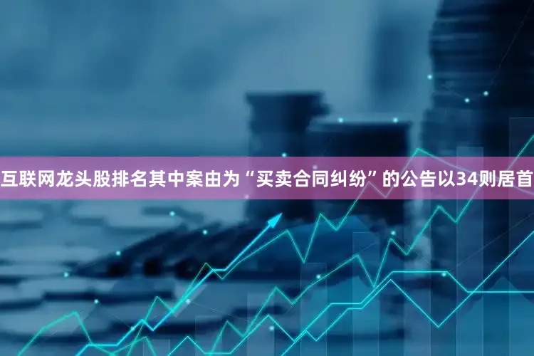 互联网龙头股排名其中案由为“买卖合同纠纷”的公告以34则居首