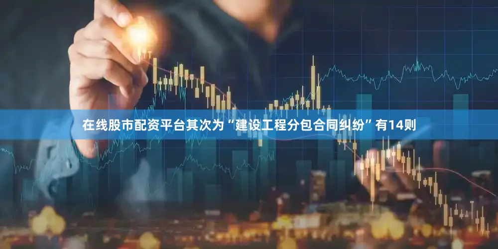 在线股市配资平台其次为“建设工程分包合同纠纷”有14则