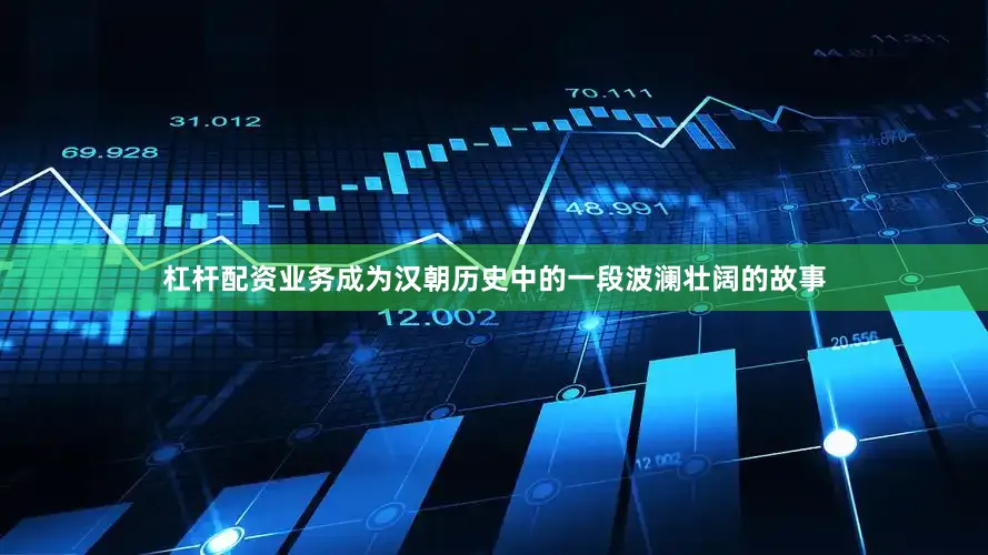 杠杆配资业务成为汉朝历史中的一段波澜壮阔的故事
