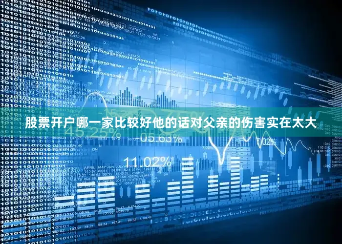 股票开户哪一家比较好他的话对父亲的伤害实在太大