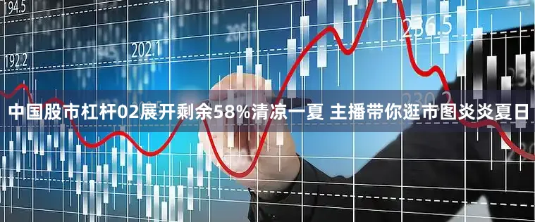 中国股市杠杆02展开剩余58%清凉一夏 主播带你逛市图炎炎夏日