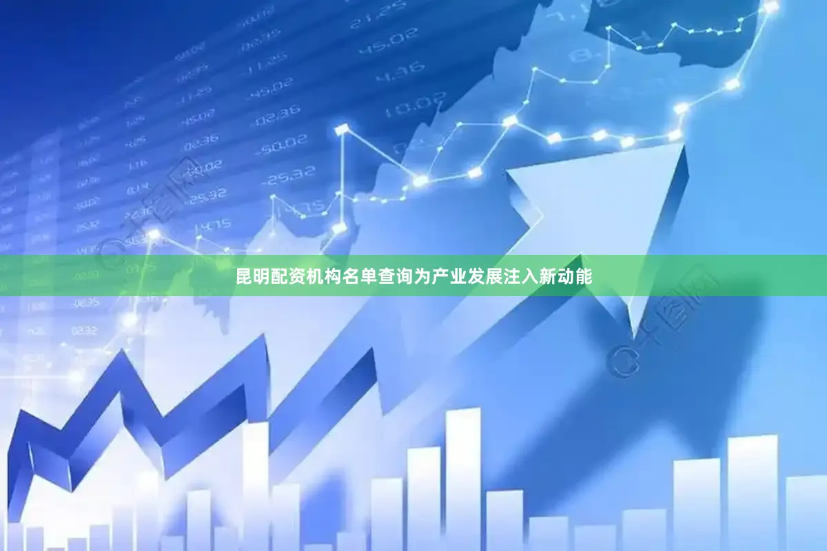 昆明配资机构名单查询为产业发展注入新动能