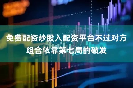 免费配资炒股入配资平台不过对方组合依靠第七局的破发