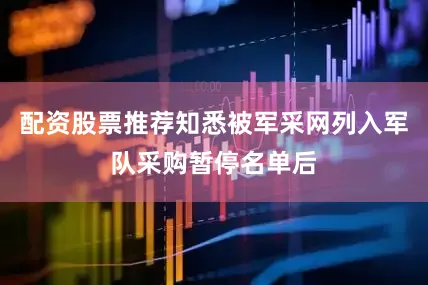 配资股票推荐知悉被军采网列入军队采购暂停名单后