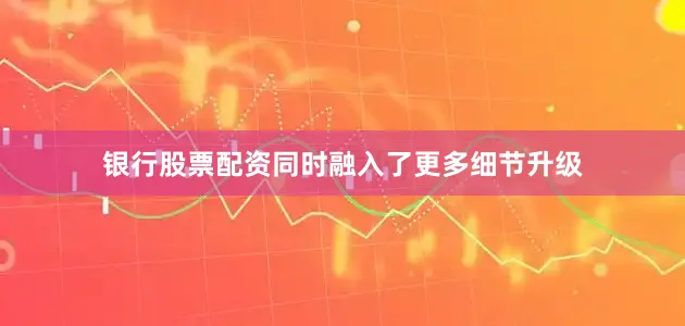银行股票配资同时融入了更多细节升级