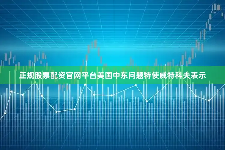 正规股票配资官网平台美国中东问题特使威特科夫表示