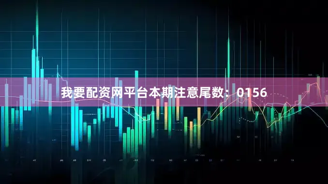 我要配资网平台本期注意尾数：0156