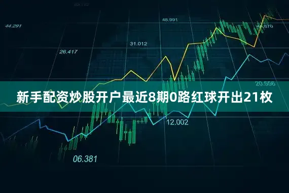 新手配资炒股开户最近8期0路红球开出21枚