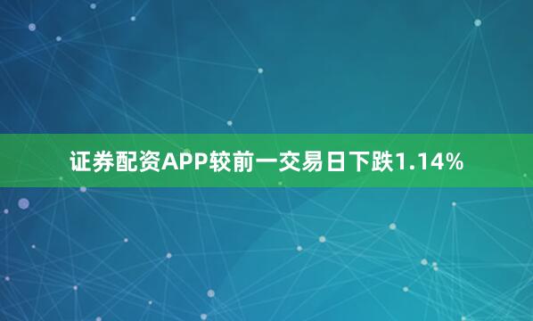 证券配资APP较前一交易日下跌1.14%
