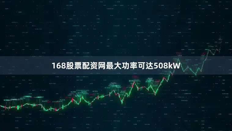 168股票配资网最大功率可达508kW