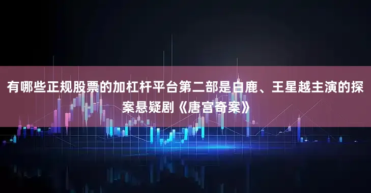 有哪些正规股票的加杠杆平台第二部是白鹿、王星越主演的探案悬疑剧《唐宫奇案》