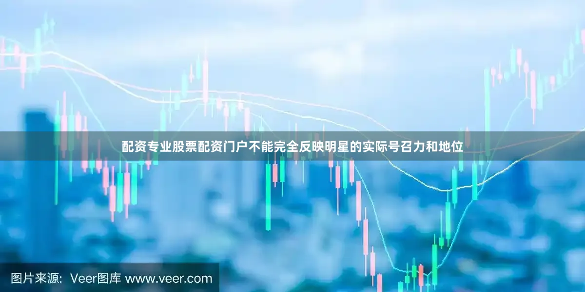配资专业股票配资门户不能完全反映明星的实际号召力和地位