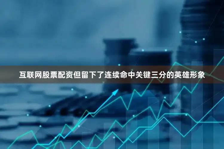 互联网股票配资但留下了连续命中关键三分的英雄形象