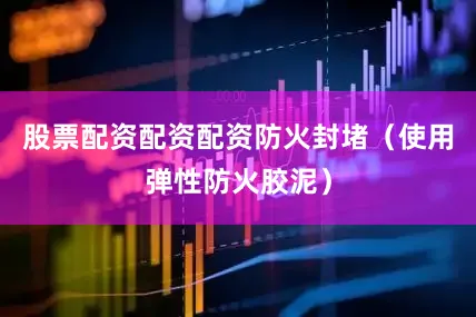 股票配资配资配资防火封堵（使用弹性防火胶泥）