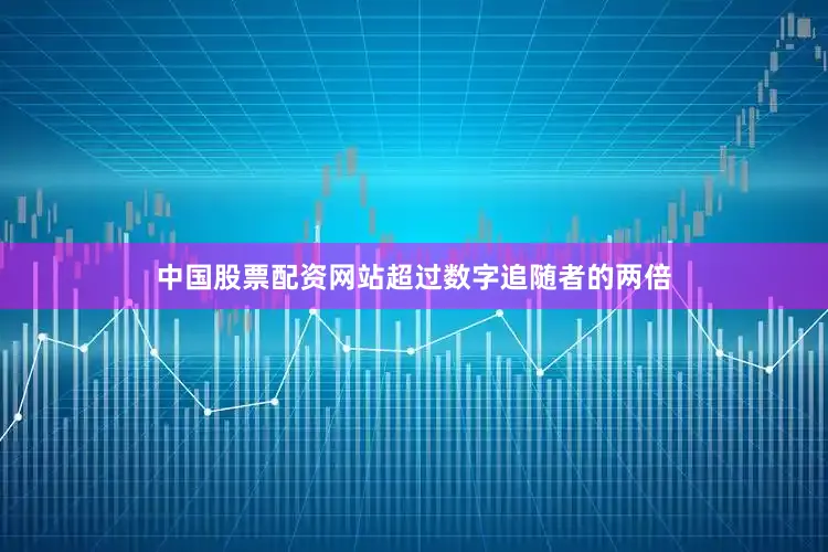 中国股票配资网站超过数字追随者的两倍