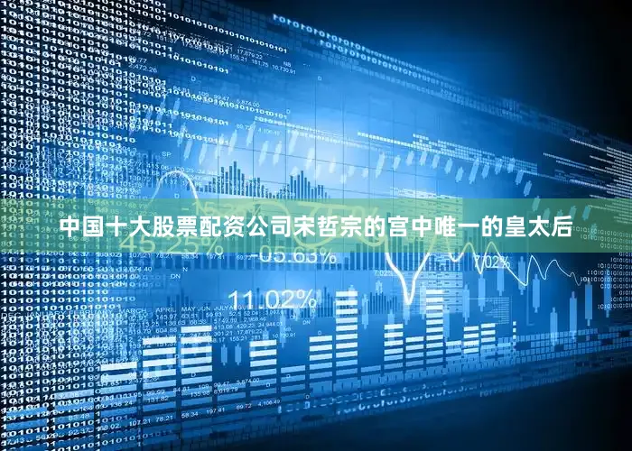 中国十大股票配资公司宋哲宗的宫中唯一的皇太后