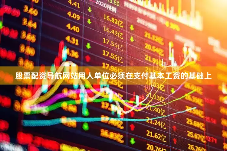 股票配资导航网站用人单位必须在支付基本工资的基础上