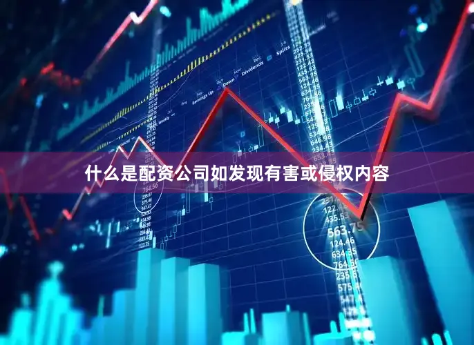 什么是配资公司如发现有害或侵权内容