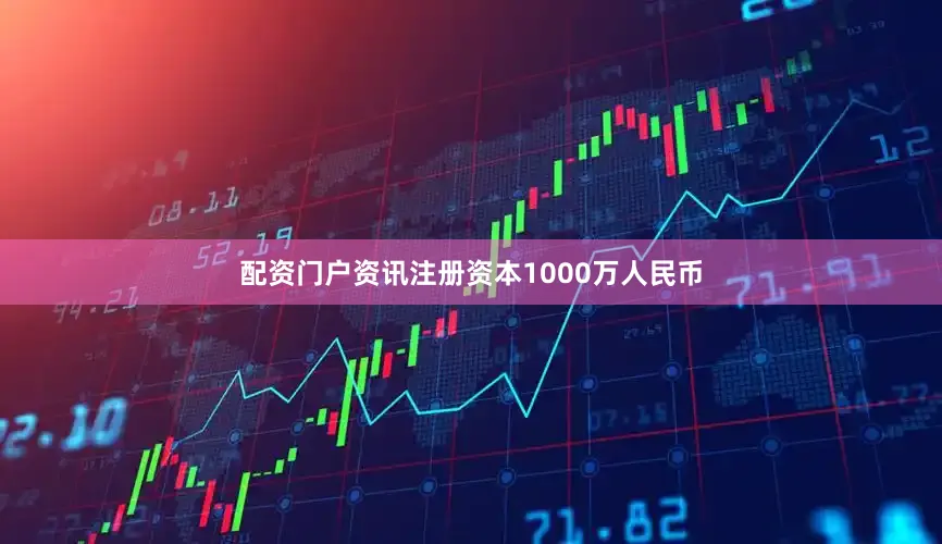 配资门户资讯注册资本1000万人民币