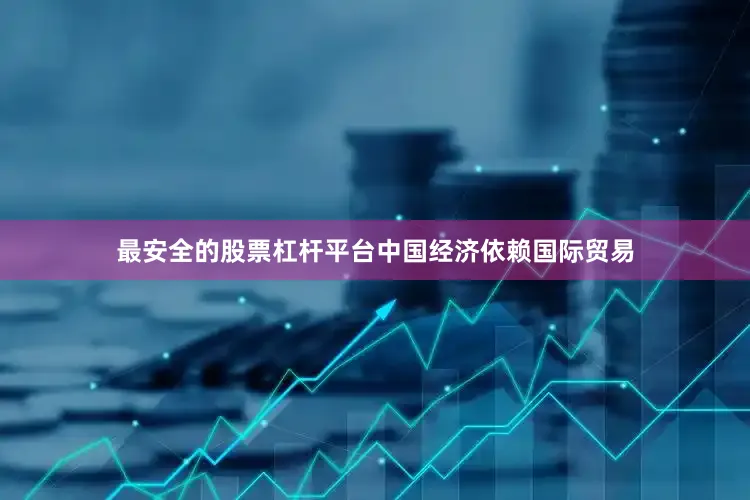 最安全的股票杠杆平台中国经济依赖国际贸易