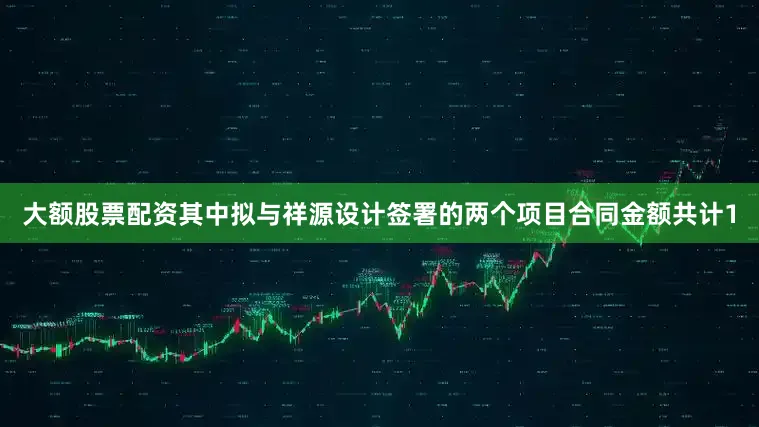 大额股票配资其中拟与祥源设计签署的两个项目合同金额共计1