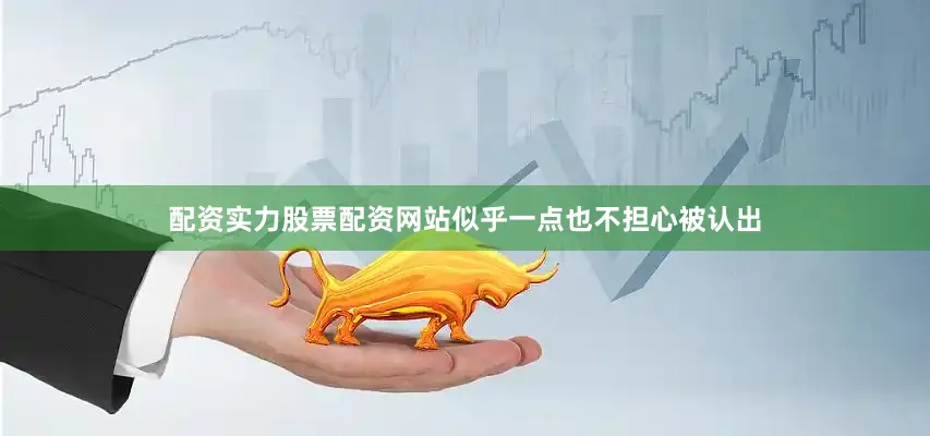 配资实力股票配资网站似乎一点也不担心被认出