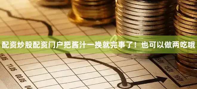 配资炒股配资门户把酱汁一换就完事了！也可以做两吃哦