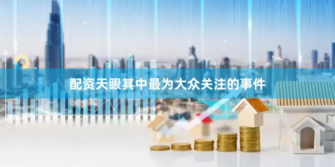 配资天眼其中最为大众关注的事件