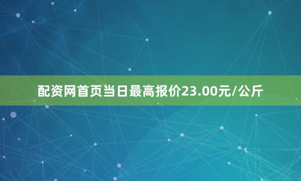 配资网首页当日最高报价23.00元/公斤