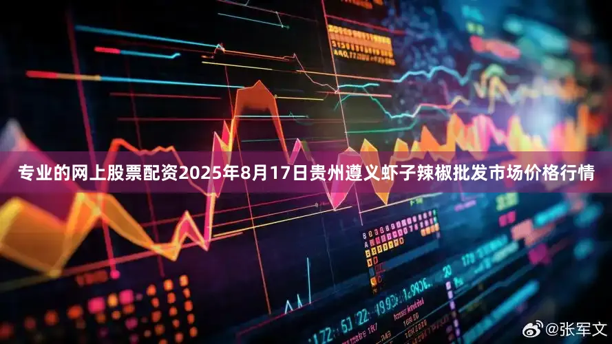 专业的网上股票配资2025年8月17日贵州遵义虾子辣椒批发市场价格行情