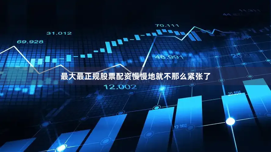 最大最正规股票配资慢慢地就不那么紧张了