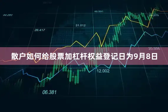 散户如何给股票加杠杆权益登记日为9月8日