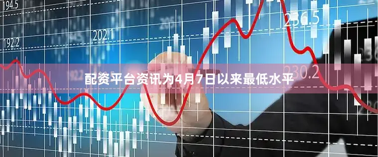 配资平台资讯为4月7日以来最低水平