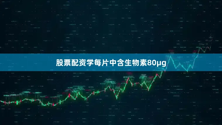 股票配资学每片中含生物素80μg
