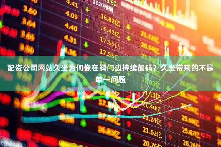 配资公司网站久坐为何像在阀门边持续加码？久坐带来的不是单一问题