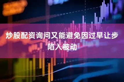 炒股配资询问又能避免因过早让步陷入被动