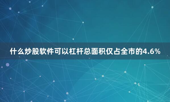 什么炒股软件可以杠杆总面积仅占全市的4.6%