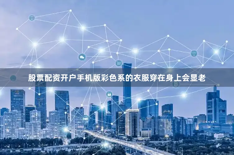 股票配资开户手机版彩色系的衣服穿在身上会显老