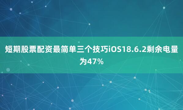 短期股票配资最简单三个技巧iOS18.6.2剩余电量为47%