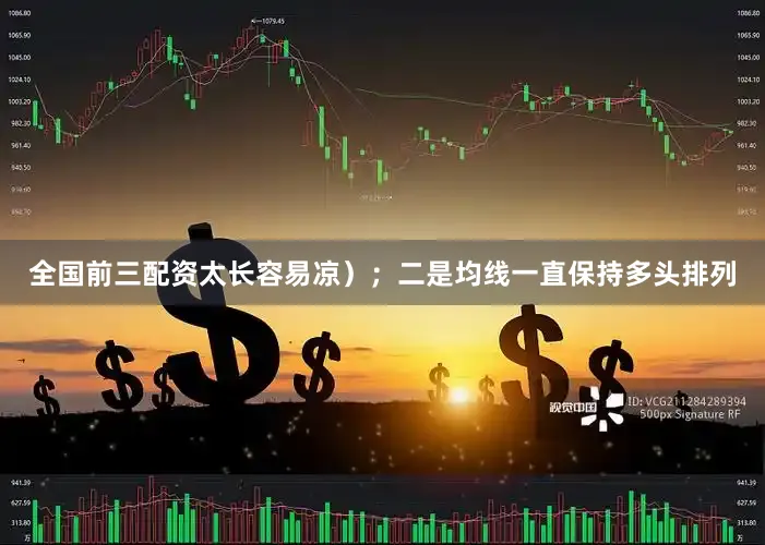 全国前三配资太长容易凉）；二是均线一直保持多头排列