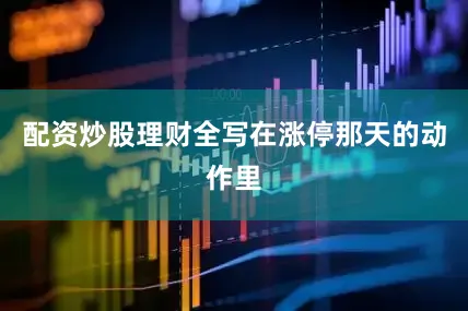 配资炒股理财全写在涨停那天的动作里