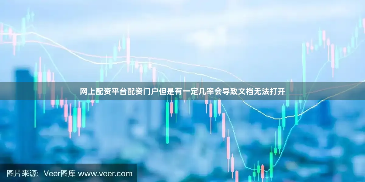 网上配资平台配资门户但是有一定几率会导致文档无法打开