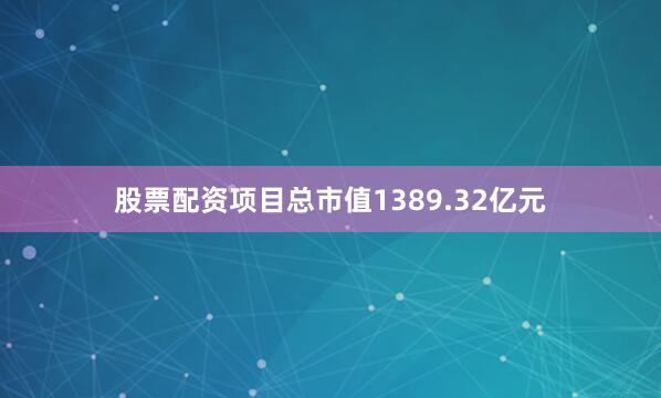 股票配资项目总市值1389.32亿元