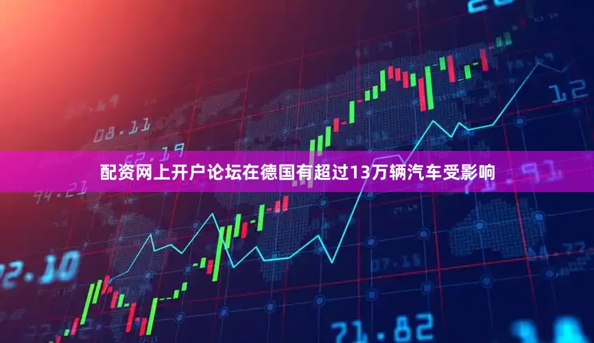 配资网上开户论坛在德国有超过13万辆汽车受影响