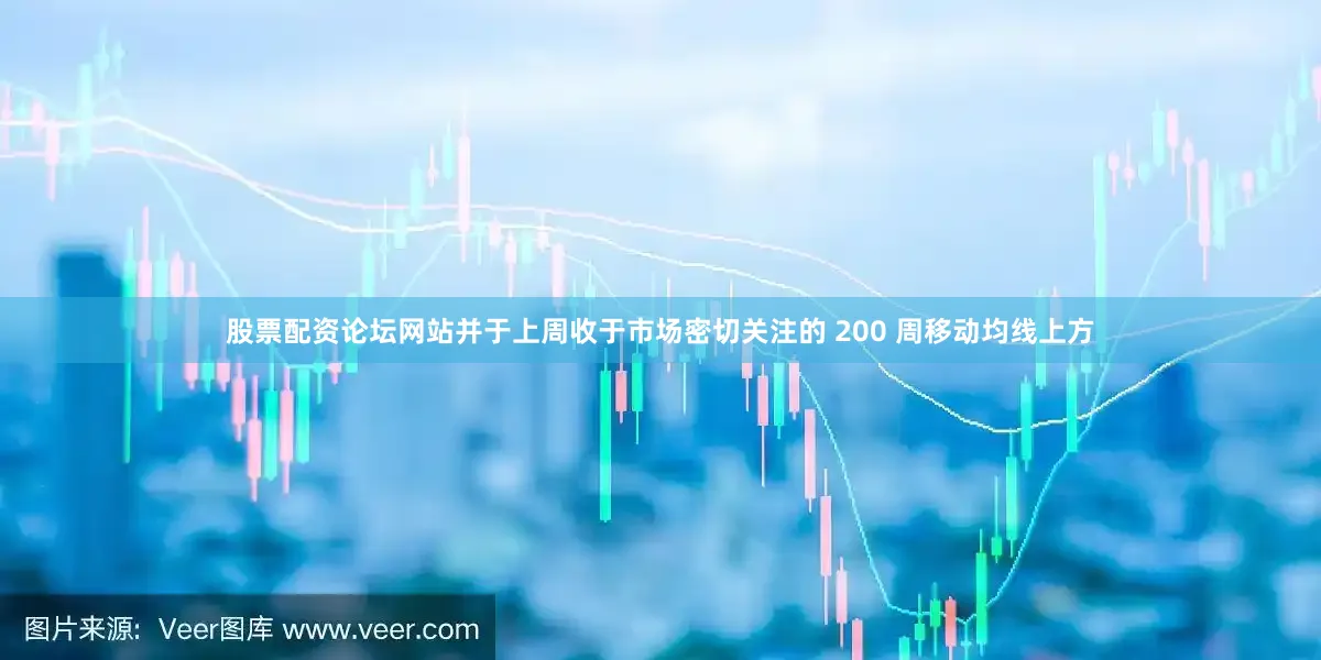 股票配资论坛网站并于上周收于市场密切关注的 200 周移动均线上方
