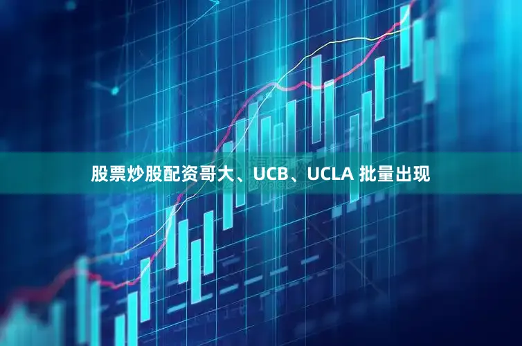 股票炒股配资哥大、UCB、UCLA 批量出现