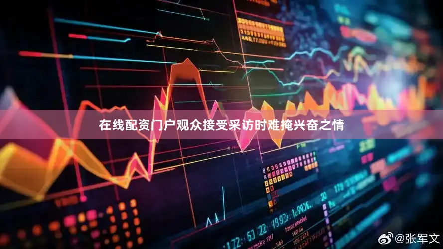 在线配资门户观众接受采访时难掩兴奋之情